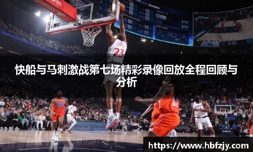 快船与马刺激战第七场精彩录像回放全程回顾与分析